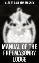 Manual of the Freemasonry Lodge - Monitorial Instructions in the Degrees of Entered Apprentice, Fellow Craft, and Master Mason
