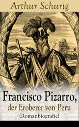 Francisco Pizarro, der Eroberer von Peru (Romanbiografie) - Nach den alten Quellen erzählt von Arthur Schurig