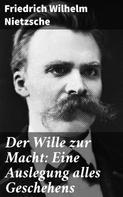 Friedrich Nietzsche: Der Wille zur Macht: Eine Auslegung alles Geschehens 
