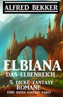 Alfred Bekker: Elbiana das Elbenreich: 5 dicke Fantasy Romane: 1500 Seiten Fantasy Paket 