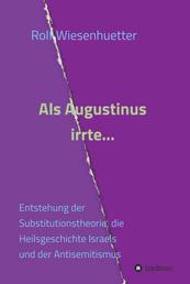 Als Augustinus irrte... - Entstehung der Substitutionstheorie, die Heilsgeschichte Israels und der Antisemitismus