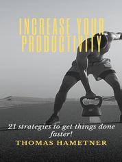 Increase your productivity - 21 strategies to get things done faster!