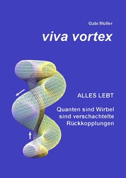 Viva Vortex - Alles lebt - Quanten sind Wirbel sind verschachtelte Rückkopplungen