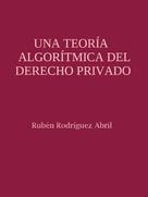 Rubén Rodríguez Abril: Una teoría algorítmica del Derecho Privado 