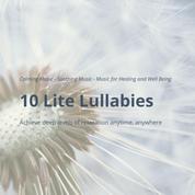 10 Lite Lullabies: Calming Music - Soothing Music - Music for Healing and Well Being - Achieve deep levels of relaxation anytime, anywhere