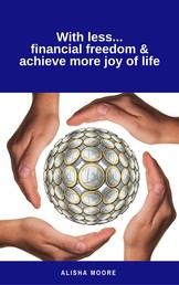 With less...financial freedom & achieve more joy of life - Declutter your life, home, house, mind & soul (Minimalism-Guide)