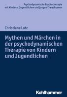 Christiane Lutz: Mythen und Märchen in der psychodynamischen Therapie von Kindern und Jugendlichen 