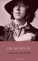 Oscar Wilde: Oscar Wilde: The Truly Complete Collection (Holly Classics) 