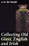 Sir J. H. Yoxall: Collecting Old Glass, English and Irish 