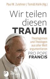 Wir teilen diesen Traum - Theologinnen und Theologen aus aller Welt argumentieren "Pro Pope Francis"
