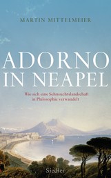 Adorno in Neapel - Wie sich eine Sehnsuchtslandschaft in Philosophie verwandelt