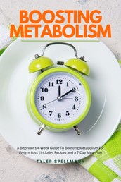 Boosting Metabolism - A Beginner's 4-Week Guide To Boosting Metabolism For Weight Loss : Includes Recipes and a 7-Day Meal Plan