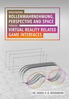Daniel P. O. Wiedemann: Investigating Rollenwahrnehmung, Perspective and Space through Virtual Reality related Game Interfaces 