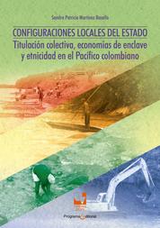 Configuraciones locales del Estado - Titulación colectiva, economías de enclave y etnicidad en el Pacífico Colombiano