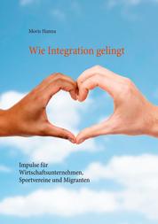 Wie Integration gelingt - Impulse für Wirtschaftsunternehmen, Sportvereine und Migranten