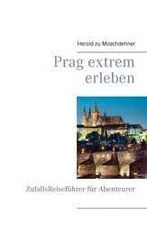 Prag extrem erleben - ZufallsReiseführer für Abenteurer