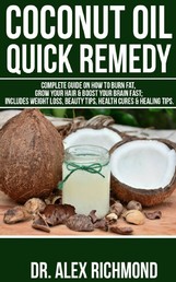 Coconut Oil Quick Remedy: - Complete Guide on How to Burn Fat, Grow Your Hair & Boost Your Brain Fast; Includes Weight Loss, Beauty Tips & Health Cures & Healing Tips