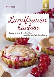 Landfrauen backen - Rezepte und Geschichten aus Baden-Württemberg