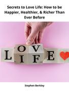 Stephen Berkley: Secrets to Love Life: How to be Happier, Healthier, & Richer Than Ever Before 
