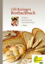 Cilli Reisingers Brotbackbuch - Einfach gute Rezepte vom Bauernhof