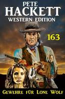 Pete Hackett: Gewehre für Lone Wolf: Pete Hackett Western Edition 163 