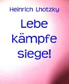 Heinrich Lhotzky: Lebe kämpfe siege! 
