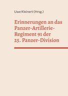 Uwe Kleinert: Erinnerungen an das Panzer-Artillerie-Regiment 91 der 25. Panzer-Division 