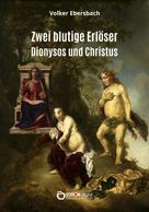 Volker Ebersbach: Zwei blutige Erlöser – Dionysos und Christus 