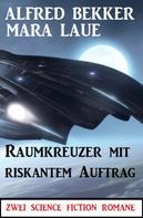 Alfred Bekker: Raumkreuzer mit riskantem Auftrag: Zwei Science Fiction Romane 