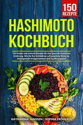 Hashimoto Kochbuch - 150 leckere und einfache Rezepte für eine gesunde Hashimoto Ernährung. Wie Sie Ihre Schilddrüse auf natürliche Weise ins Gleichgewicht bringen können! Inkl. Ernährungsplan