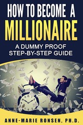 How To Become A Millionaire - A Dummy Proof Step-By-Step Guide