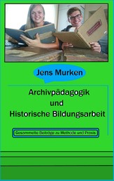 Archivpädagogik und Historische Bildungsarbeit - Gesammelte Beiträge zu Methode und Praxis