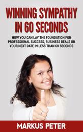 Winning Sympathy in 60 Seconds - How you can lay the foundation for professional success, business deals or your next date in less than 60 seconds.