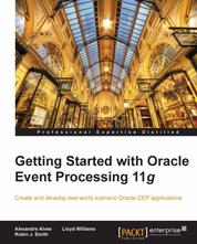Getting Started with Oracle Event Processing 11g - Create and develop real-world scenario Oracle CEP applications