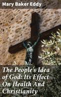 Mary Baker Eddy: The People's Idea of God: Its Effect On Health And Christianity 