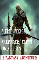 Alfred Bekker: Zauberer, Elfen und Elben: 3 Fantasy Abenteuer 