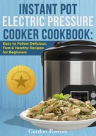 Gordon Reeves: Instant Pot Electric Pressure Cooker Cookbook 