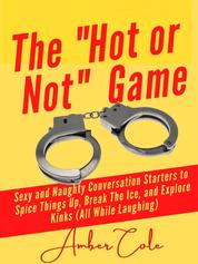 The "Hot or Not" Game for Couples - Sexy and Naughty Conversation Starters to Spice Things Up, Break the Ice, and Explore Kinks and Fantasies