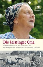 Die Leissinger Oma - Das Pflanzenwissen der einfachen Leut`. Erzählungen und Rezepte aus Waldviertler Familien