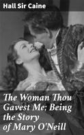 Sir Hall Caine: The Woman Thou Gavest Me; Being the Story of Mary O'Neill 
