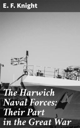 The Harwich Naval Forces: Their Part in the Great War