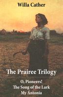 Willa Cather: The Prairee Trilogy: O, Pioneers! + The Song of the Lark + My Ántonia (3 Unabridged Classics) 