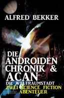 Alfred Bekker: Die Androiden-Chronik & Acan - die Weltraumstadt : Zwei Science Fiction Abenteuer 