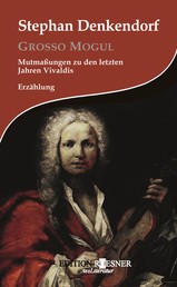 Grosso Mogul: Mutmaßungen zu den letzten Jahren Vivaldis: Erzählung