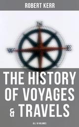 The History of Voyages & Travels (All 18 Volumes) - From the Earliest Ages to the Present Time (Complete Edition)
