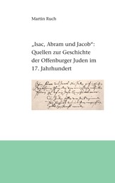 "Isac, Abram und Jacob die Juden..." - Quellen zur Geschichte der Offenburger Juden im 17. Jahrhundert