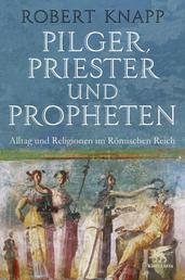 Pilger, Priester und Propheten - Alltag und Religionen im Römischen Reich