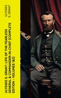 Ulysses S. Grant: Ulysses S. Grant: Life of the Fearless General & Commander-in-Chief (Complete Edition - Volumes 1&2) 
