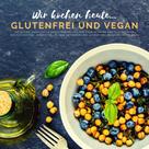Myra Berg: Wir kochen heute...glutenfrei und vegan - Die kleine, inoffizielle Rezeptesammlung 