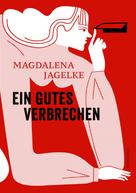 Magdalena Jagelke: Ein gutes Verbrechen 